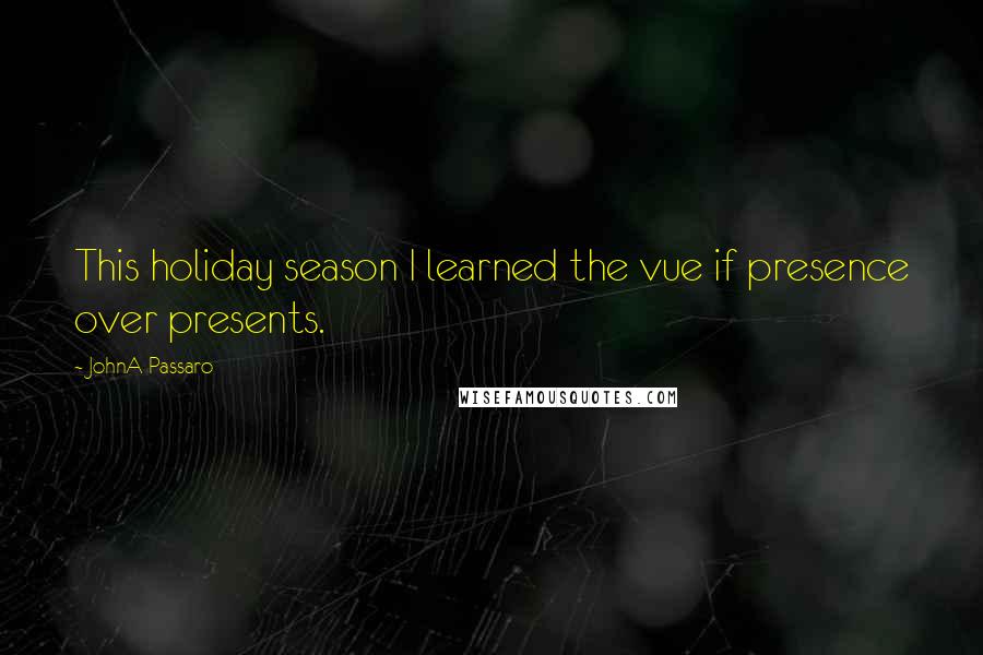 JohnA Passaro Quotes: This holiday season I learned the vue if presence over presents.
