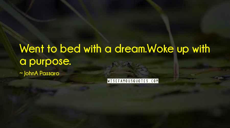 JohnA Passaro Quotes: Went to bed with a dream.Woke up with a purpose.