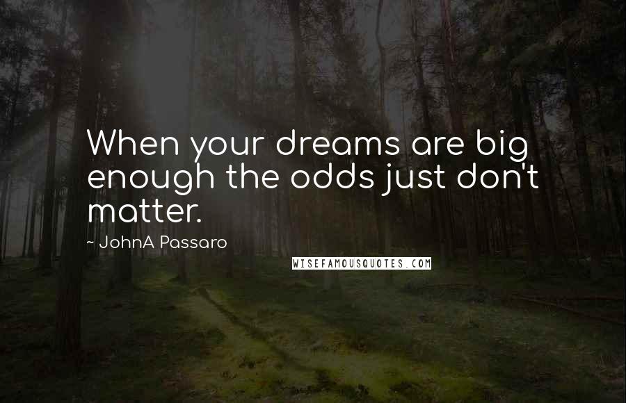 JohnA Passaro Quotes: When your dreams are big enough the odds just don't matter.