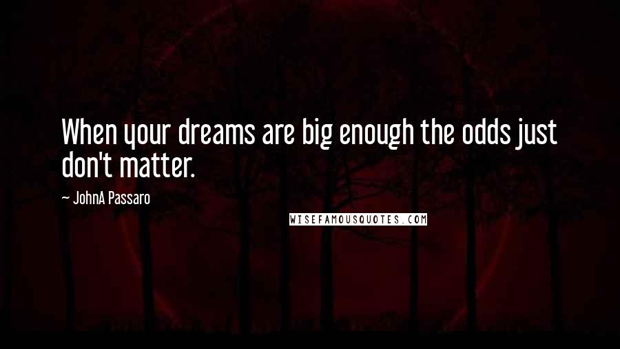 JohnA Passaro Quotes: When your dreams are big enough the odds just don't matter.