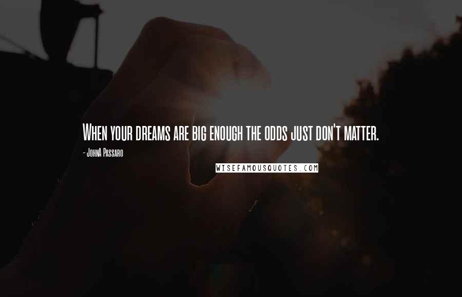 JohnA Passaro Quotes: When your dreams are big enough the odds just don't matter.