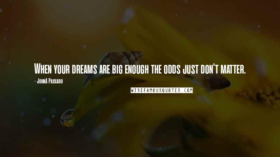 JohnA Passaro Quotes: When your dreams are big enough the odds just don't matter.