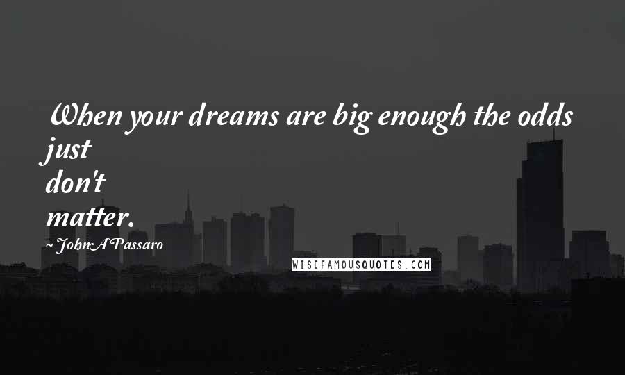 JohnA Passaro Quotes: When your dreams are big enough the odds just don't matter.