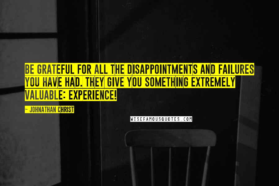 Johnathan Christ Quotes: Be grateful for all the disappointments and failures you have had. They give you something extremely valuable: experience!