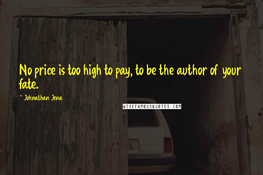 Johnathan Jena Quotes: No price is too high to pay, to be the author of your fate.