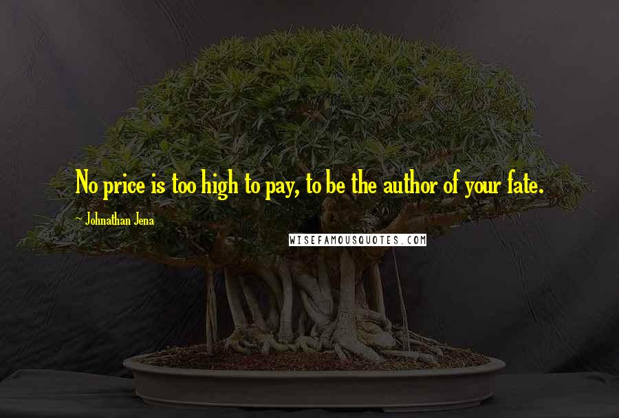 Johnathan Jena Quotes: No price is too high to pay, to be the author of your fate.