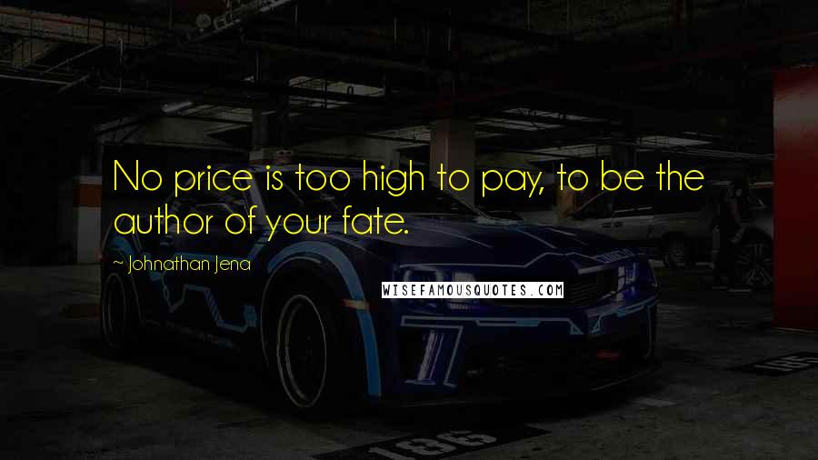 Johnathan Jena Quotes: No price is too high to pay, to be the author of your fate.