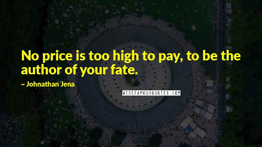 Johnathan Jena Quotes: No price is too high to pay, to be the author of your fate.