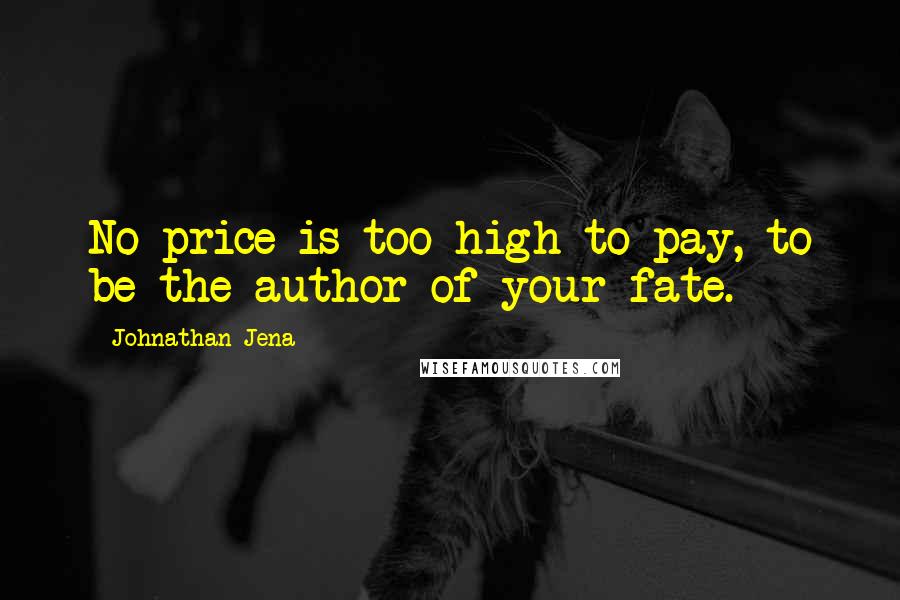 Johnathan Jena Quotes: No price is too high to pay, to be the author of your fate.