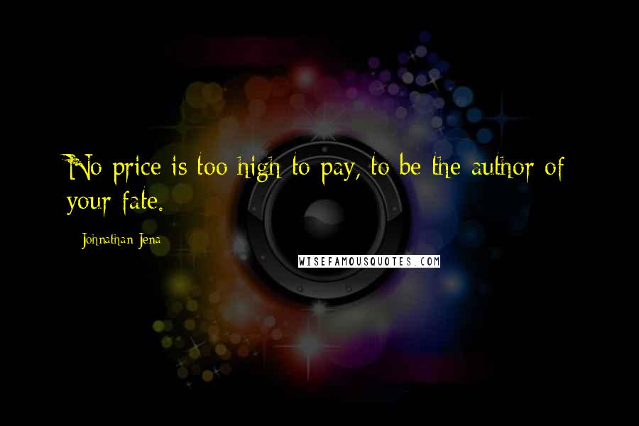 Johnathan Jena Quotes: No price is too high to pay, to be the author of your fate.