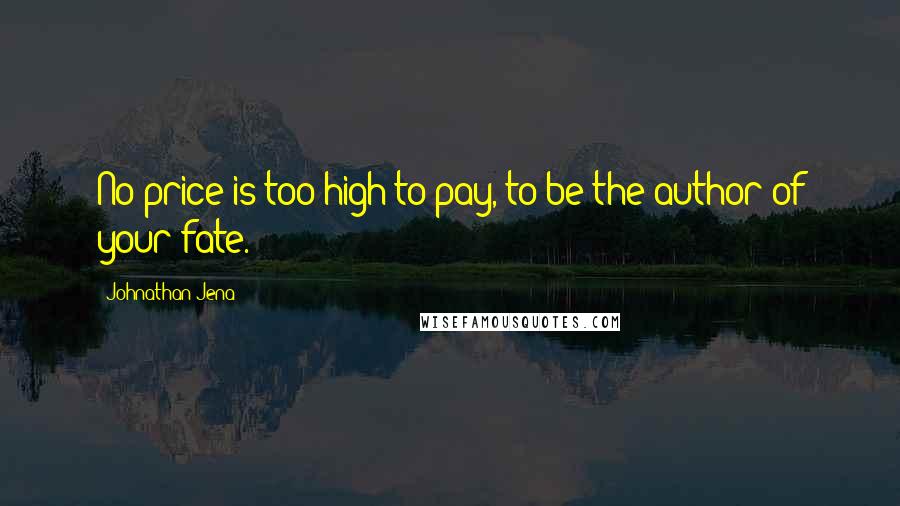 Johnathan Jena Quotes: No price is too high to pay, to be the author of your fate.