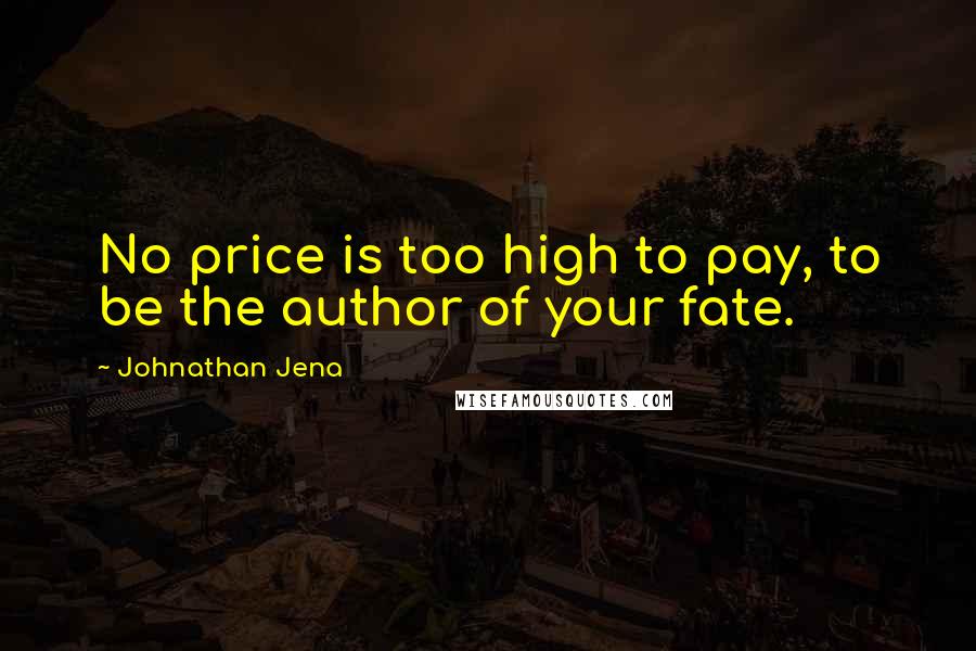 Johnathan Jena Quotes: No price is too high to pay, to be the author of your fate.