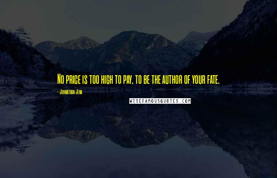 Johnathan Jena Quotes: No price is too high to pay, to be the author of your fate.