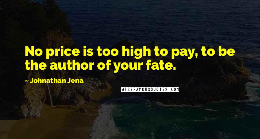 Johnathan Jena Quotes: No price is too high to pay, to be the author of your fate.