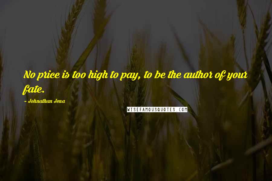 Johnathan Jena Quotes: No price is too high to pay, to be the author of your fate.