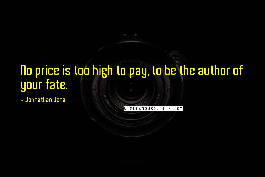 Johnathan Jena Quotes: No price is too high to pay, to be the author of your fate.