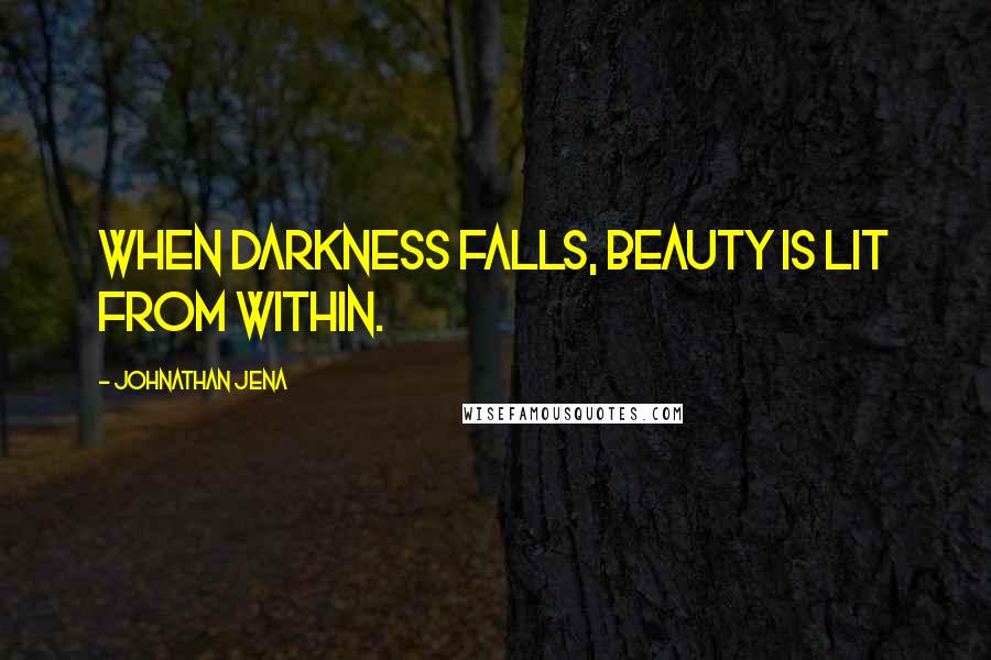 Johnathan Jena Quotes: When darkness falls, beauty is lit from within.