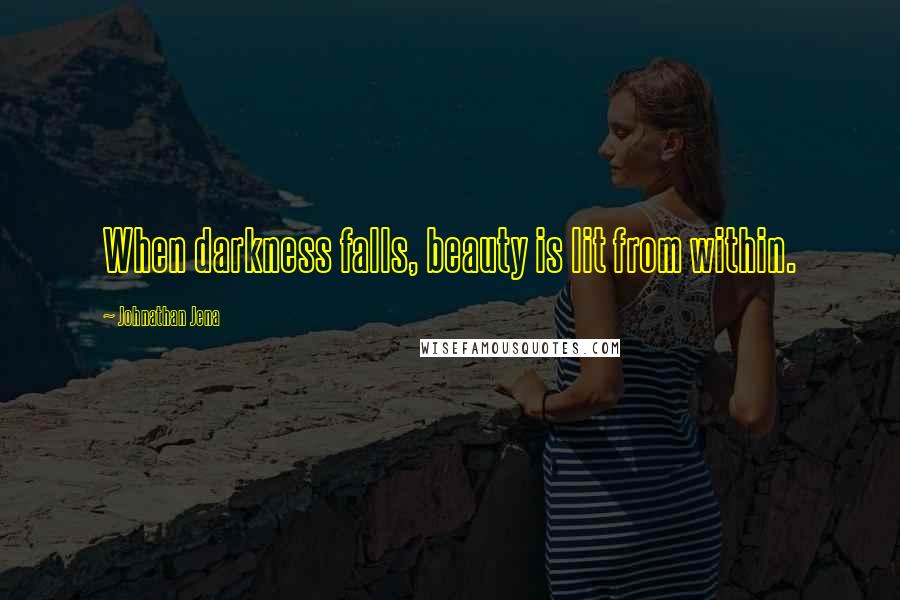 Johnathan Jena Quotes: When darkness falls, beauty is lit from within.