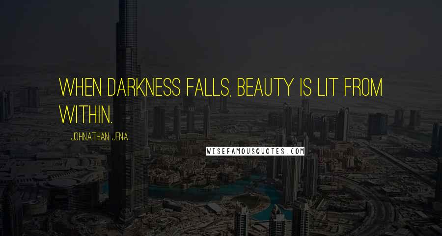 Johnathan Jena Quotes: When darkness falls, beauty is lit from within.