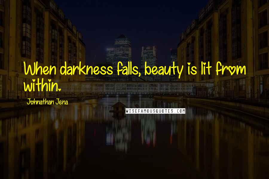 Johnathan Jena Quotes: When darkness falls, beauty is lit from within.