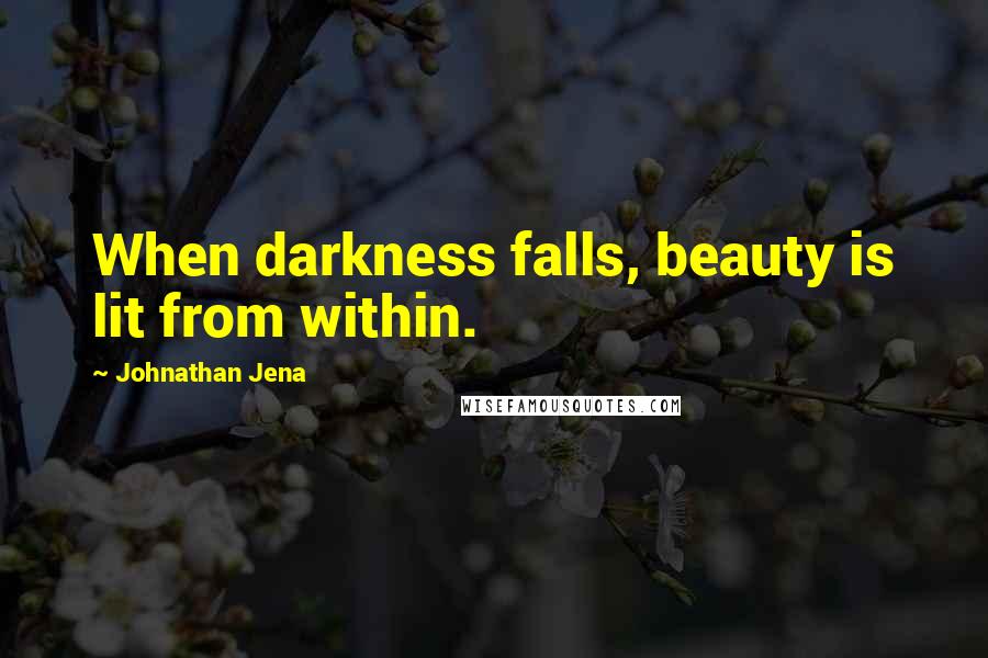 Johnathan Jena Quotes: When darkness falls, beauty is lit from within.