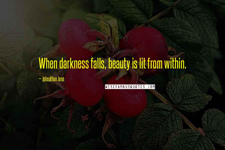 Johnathan Jena Quotes: When darkness falls, beauty is lit from within.