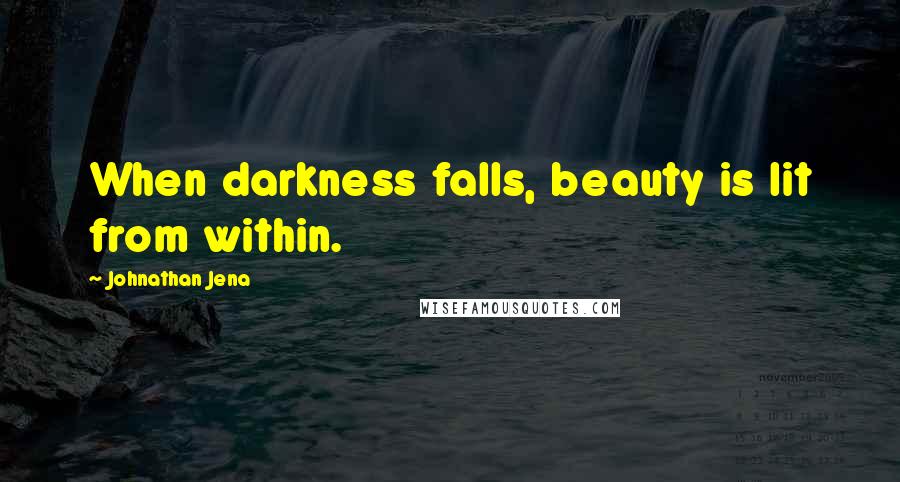 Johnathan Jena Quotes: When darkness falls, beauty is lit from within.