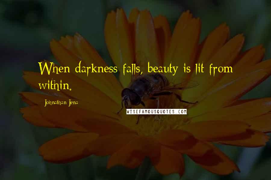 Johnathan Jena Quotes: When darkness falls, beauty is lit from within.