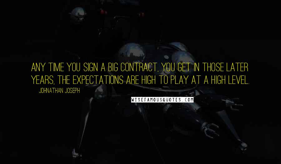 Johnathan Joseph Quotes: Any time you sign a big contract, you get in those later years, the expectations are high to play at a high level.