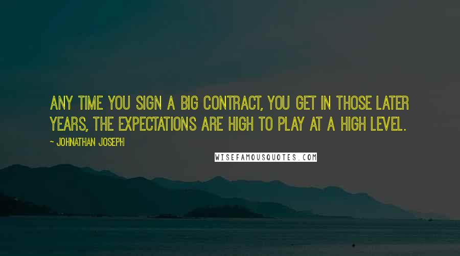 Johnathan Joseph Quotes: Any time you sign a big contract, you get in those later years, the expectations are high to play at a high level.
