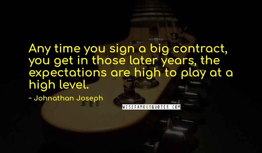Johnathan Joseph Quotes: Any time you sign a big contract, you get in those later years, the expectations are high to play at a high level.