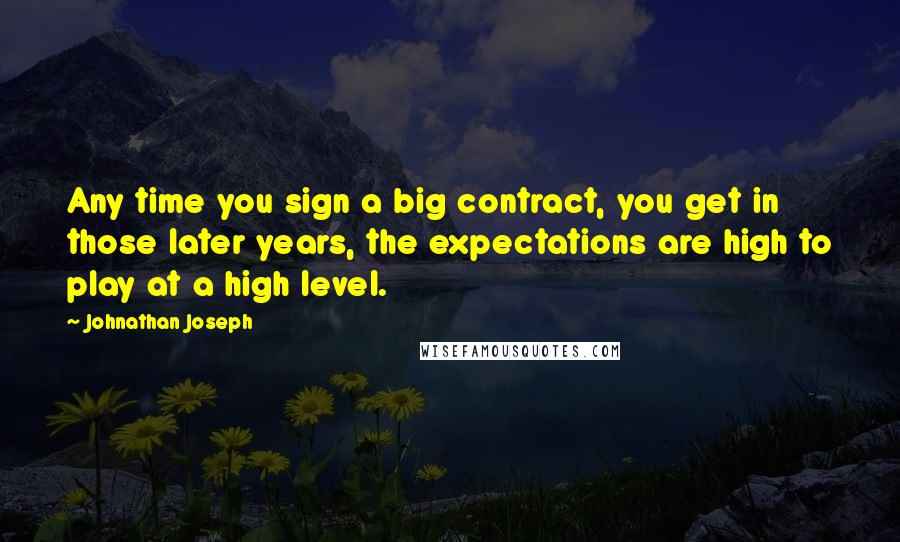 Johnathan Joseph Quotes: Any time you sign a big contract, you get in those later years, the expectations are high to play at a high level.