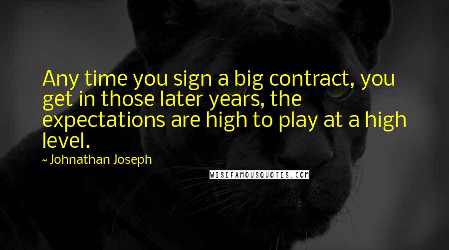 Johnathan Joseph Quotes: Any time you sign a big contract, you get in those later years, the expectations are high to play at a high level.