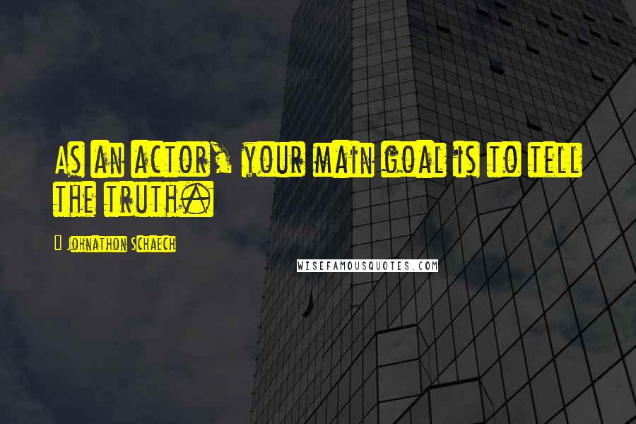 Johnathon Schaech Quotes: As an actor, your main goal is to tell the truth.