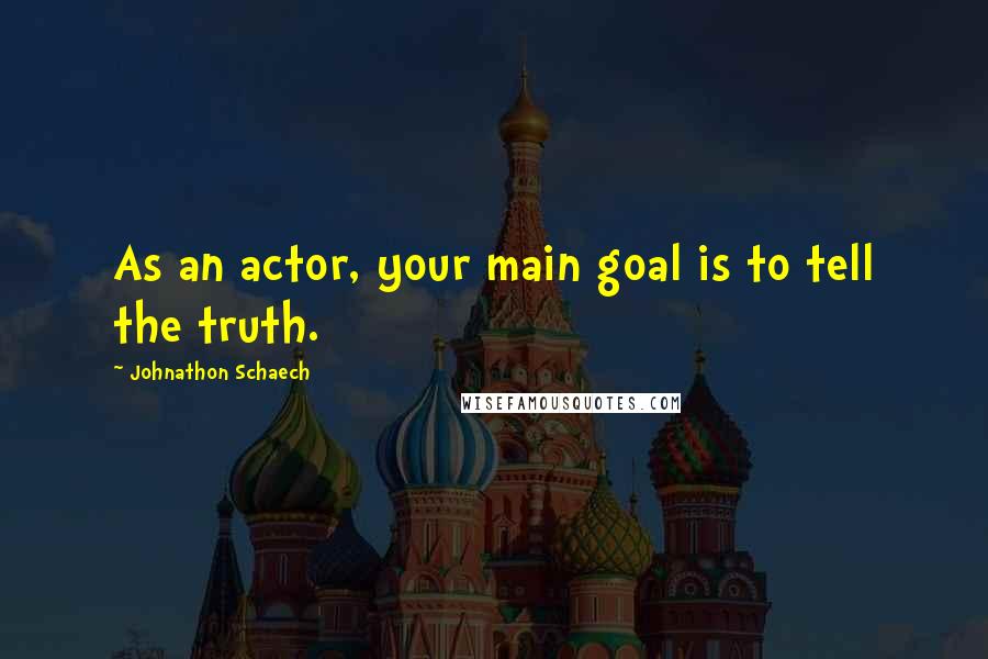 Johnathon Schaech Quotes: As an actor, your main goal is to tell the truth.