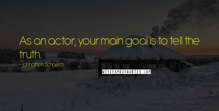 Johnathon Schaech Quotes: As an actor, your main goal is to tell the truth.