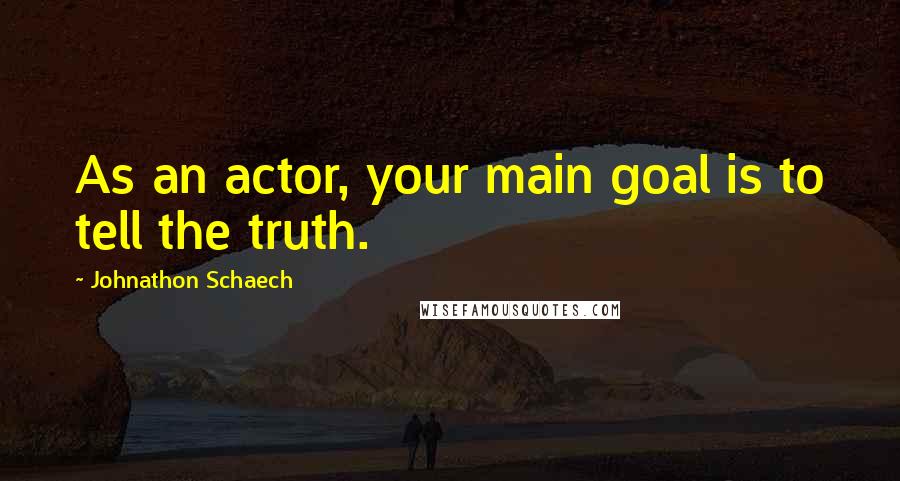 Johnathon Schaech Quotes: As an actor, your main goal is to tell the truth.