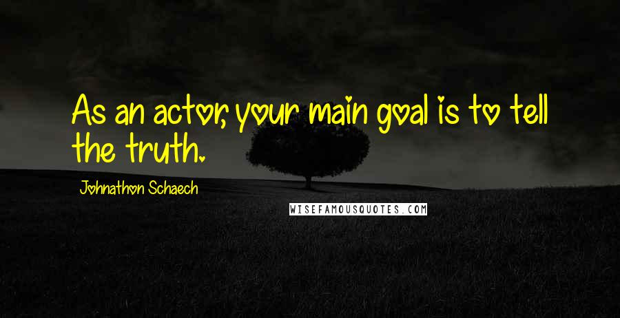 Johnathon Schaech Quotes: As an actor, your main goal is to tell the truth.