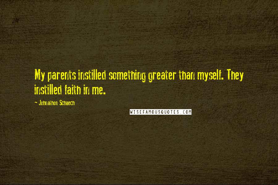 Johnathon Schaech Quotes: My parents instilled something greater than myself. They instilled faith in me.