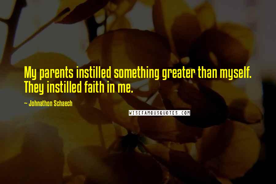 Johnathon Schaech Quotes: My parents instilled something greater than myself. They instilled faith in me.