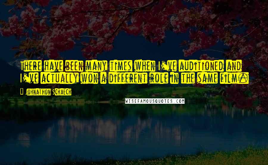 Johnathon Schaech Quotes: There have been many times when I've auditioned and I've actually won a different role in the same film.