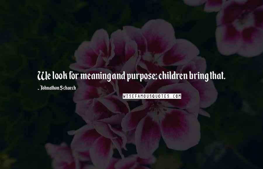 Johnathon Schaech Quotes: We look for meaning and purpose; children bring that.