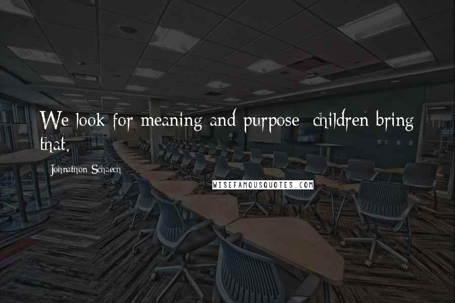 Johnathon Schaech Quotes: We look for meaning and purpose; children bring that.