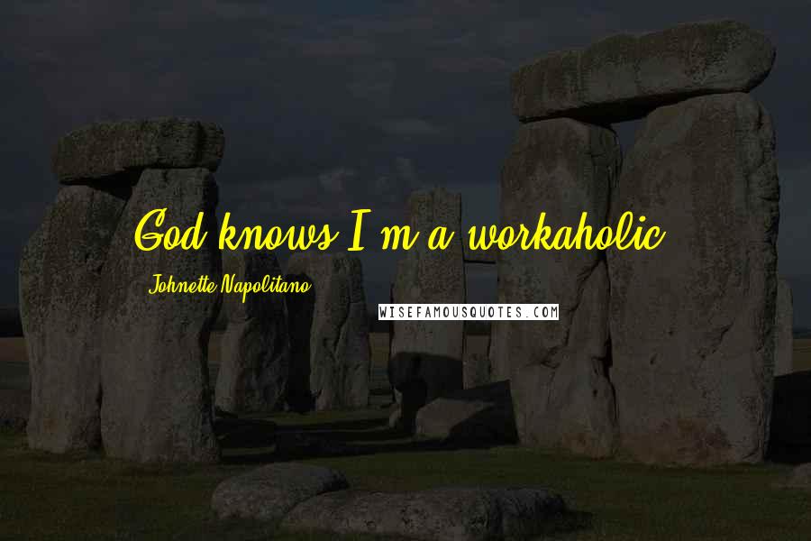 Johnette Napolitano Quotes: God knows I'm a workaholic.