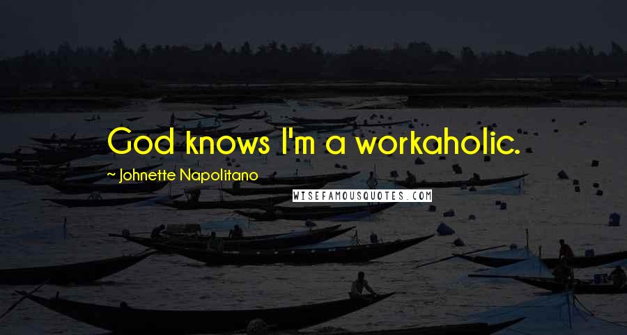 Johnette Napolitano Quotes: God knows I'm a workaholic.