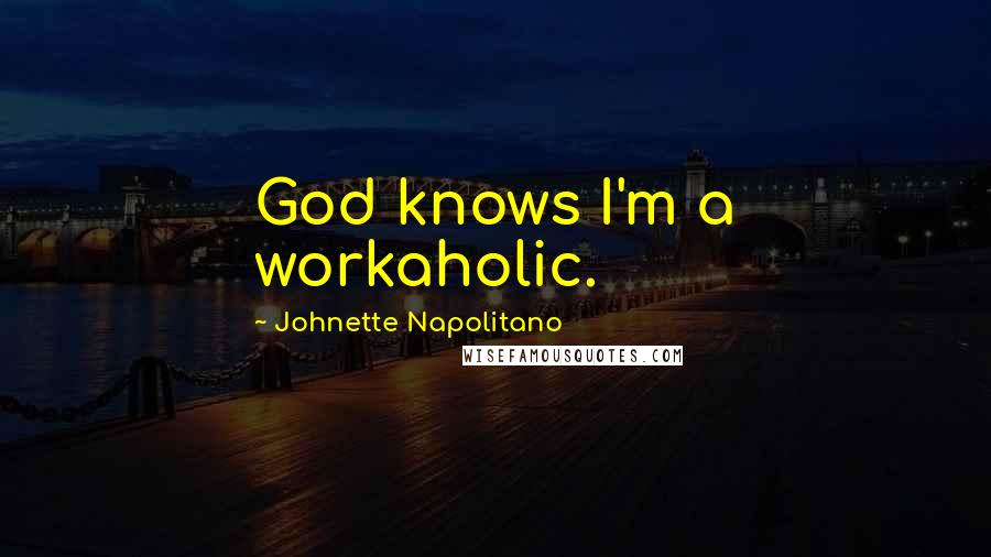 Johnette Napolitano Quotes: God knows I'm a workaholic.