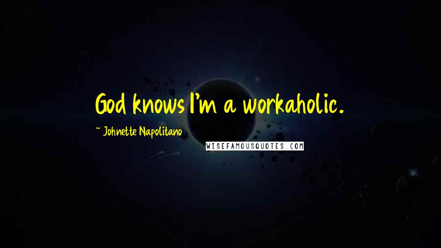 Johnette Napolitano Quotes: God knows I'm a workaholic.