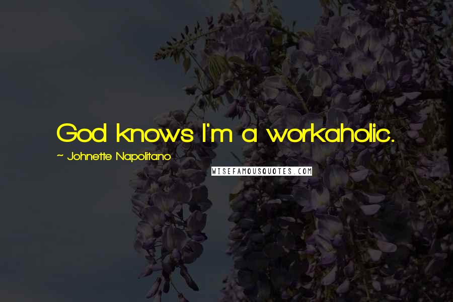 Johnette Napolitano Quotes: God knows I'm a workaholic.