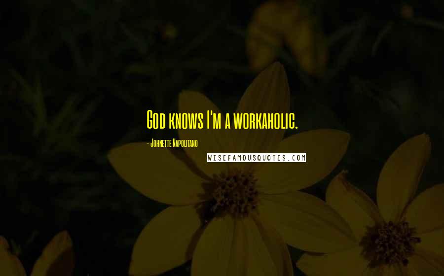 Johnette Napolitano Quotes: God knows I'm a workaholic.