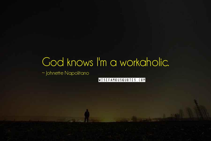 Johnette Napolitano Quotes: God knows I'm a workaholic.